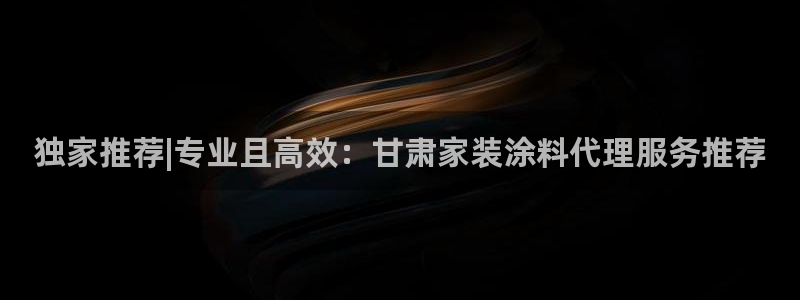 和记 首页：独家推荐|专业且高效：甘肃家装涂料代理服务推荐