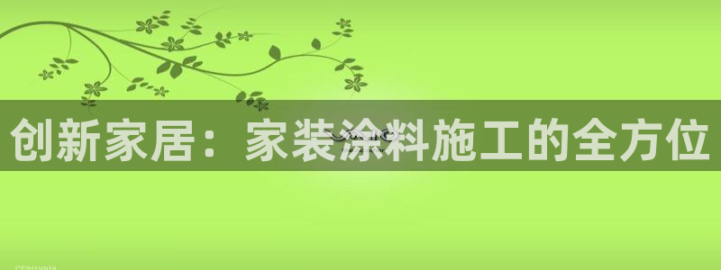和记娱好网址：创新家居：家装涂料施工的全方位