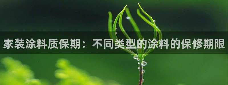 和记广告女主角：家装涂料质保期：不同类型的涂料的保修期限