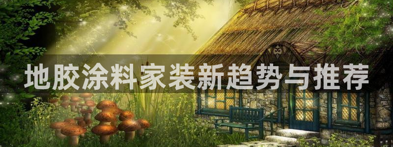 江苏和记餐饮有限公司：地胶涂料家装新趋势与推荐