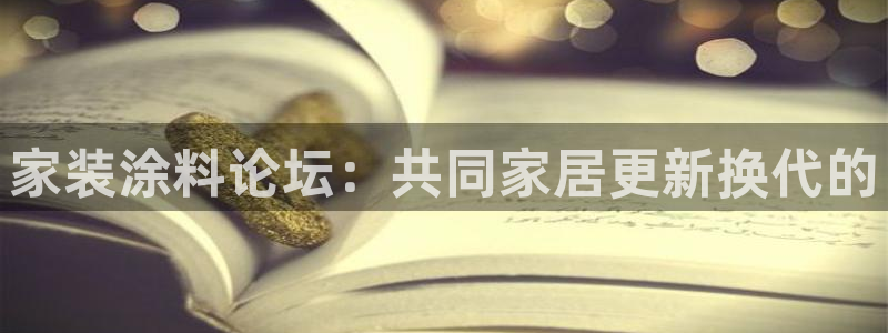 和记app官网：家装涂料论坛：共同家居更新换代的