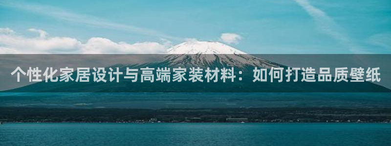 和记网页版：个性化家居设计与高端家装材料：如何打造品质壁纸