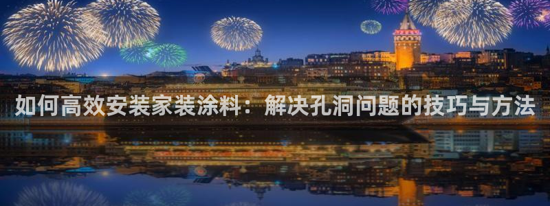 和记官网登陆：如何高效安装家装涂料：解决孔洞问题的技巧与方法