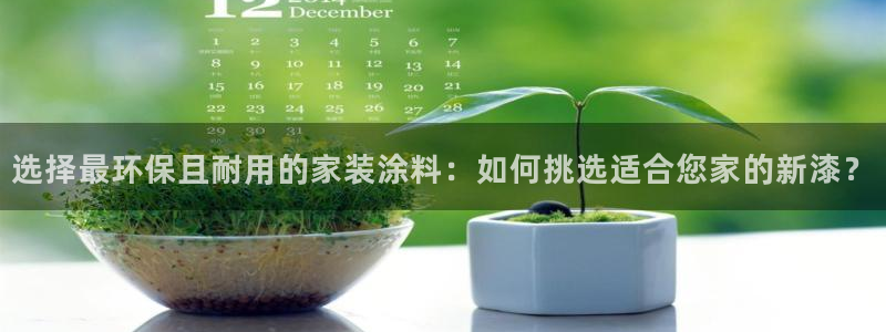 和记h88最新客户端下载：选择最环保且耐用的家装涂料：如何挑选适合您家的新漆？