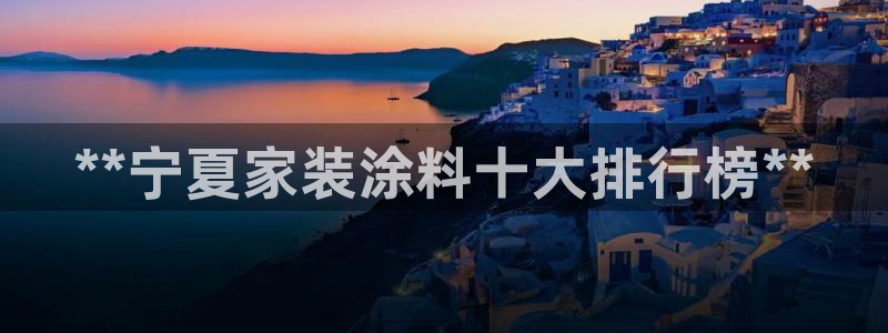 下载和记app：**宁夏家装涂料十大排行榜**