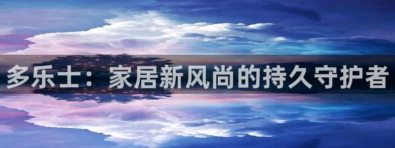 和记 首页：多乐士：家居新风尚的持久守护者