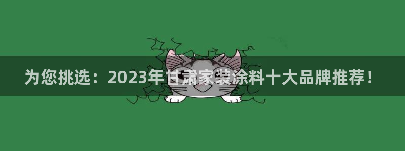 和记国际电讯市值：为您挑选：2023年甘肃家装涂料十大品牌推荐！