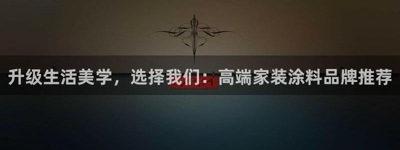和记下载：升级生活美学，选择我们：高端家装涂料品牌推荐