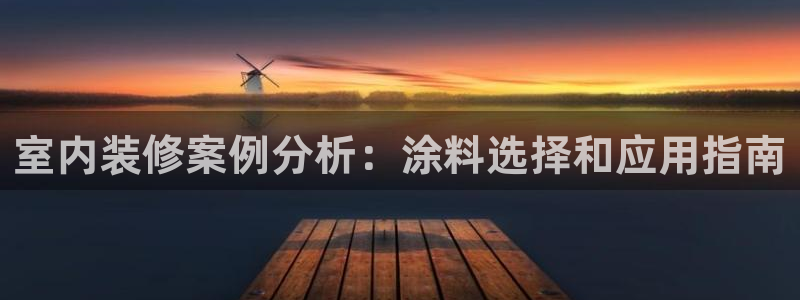 和记最新官方网址：室内装修案例分析：涂料选择和应用指南