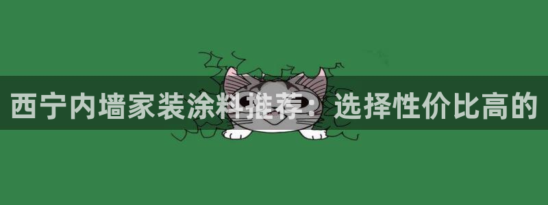 和记AG旗舰：西宁内墙家装涂料推荐：选择性价比高的