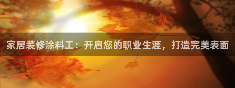 和记网页版登陆：家居装修涂料工：开启您的职业生涯，打造完美表