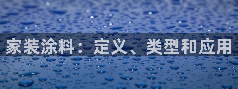 和记官方直营注册：家装涂料：定义、类型和应用