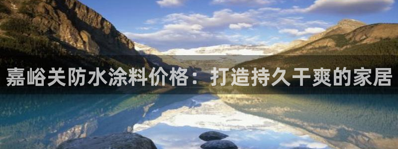 和记网页版：嘉峪关防水涂料价格：打造持久干爽的家居