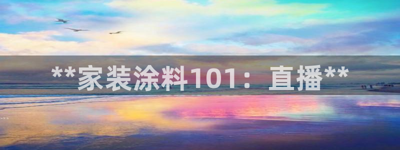 和记平台：**家装涂料101：直播**