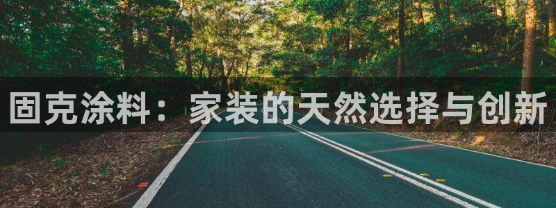 和记ag登录：固克涂料：家装的天然选择与创新