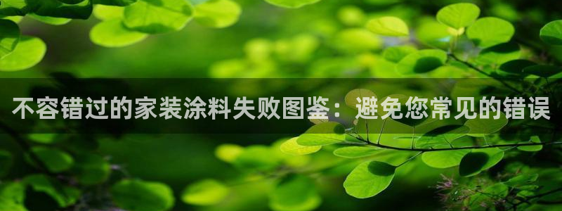 和记平台怎么样：不容错过的家装涂料失败图鉴：避免您常见的错误