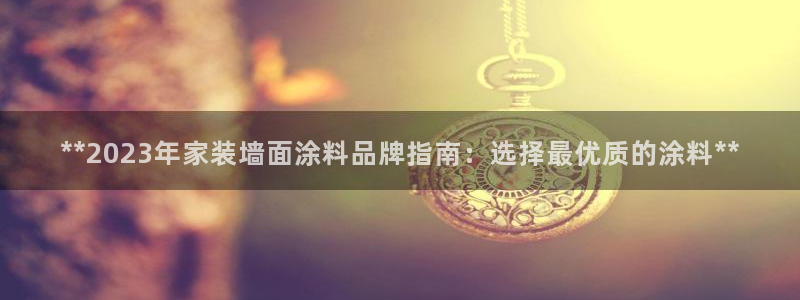 深圳和记科技有限公司：**2023年家装墙面涂料品牌指南：选择最优质的涂料**