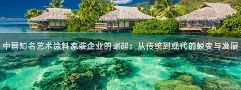 和记国际官网官网：中国知名艺术涂料家装企业的崛起：从传统到现代的蜕变与发展